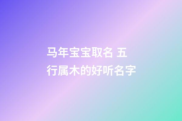 马年宝宝取名 五行属木的好听名字
